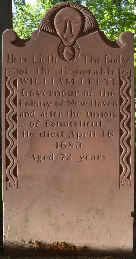 Photo of headstone for William Leete with epitaph that reads "Here Lieth The Body / of the Honorable / WILLIAM LEETE / Governour of the / Colony of New Haven / and after the union. / of Connecticut. / He died April 16 / 1683 / Aged 72 years"